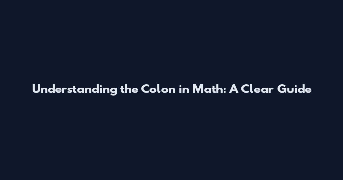 Understanding the Colon in Math: A Clear Guide