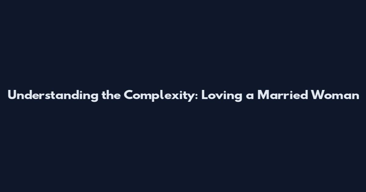 Understanding the Complexity: Loving a Married Woman