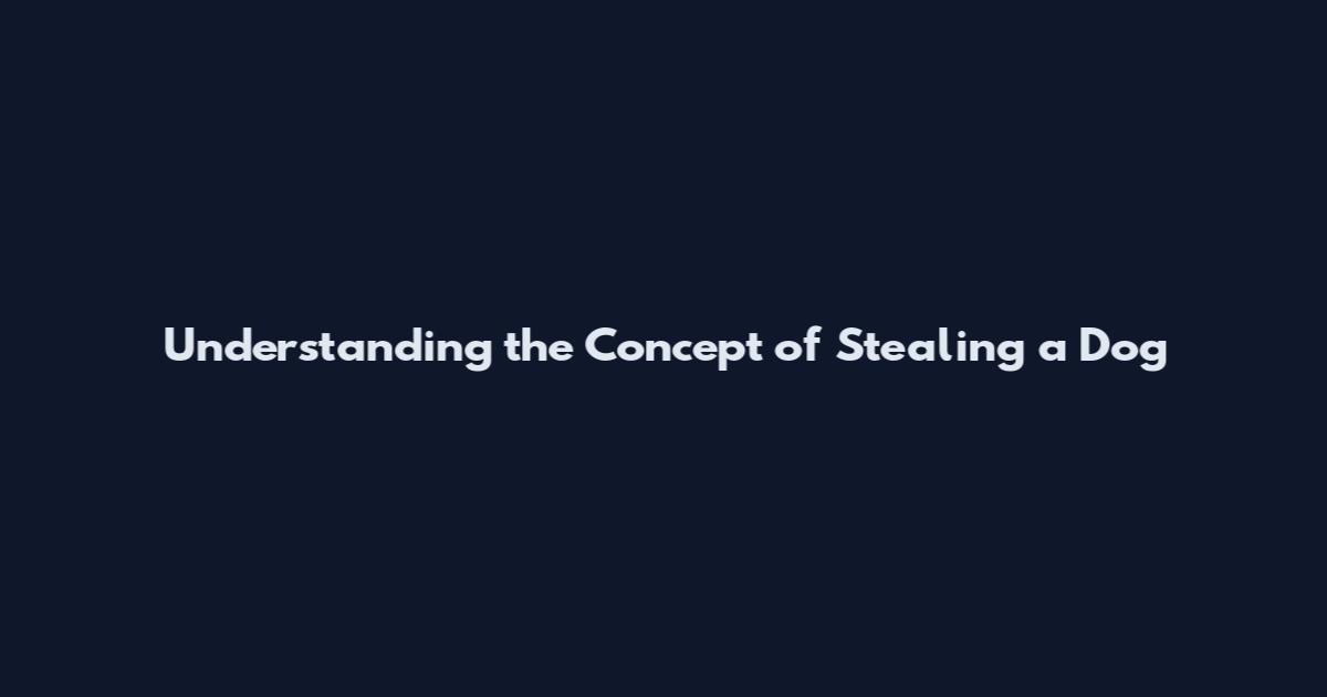 Understanding the Concept of Stealing a Dog