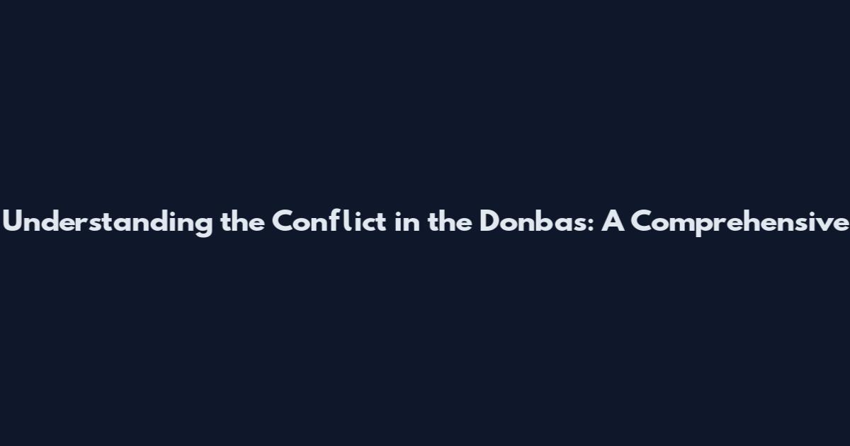 Understanding the Conflict in the Donbas: A Comprehensive