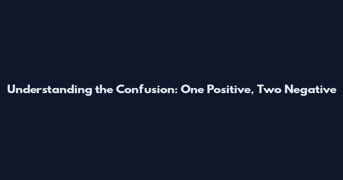 Understanding the Confusion: One Positive, Two Negative