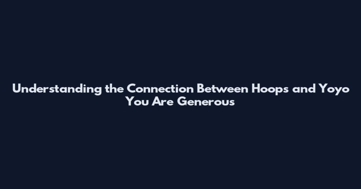 Understanding the Connection Between Hoops and Yoyo You Are Generous