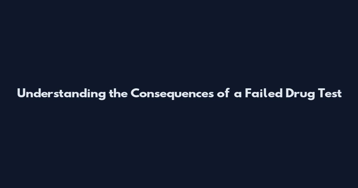 Understanding the Consequences of a Failed Drug Test