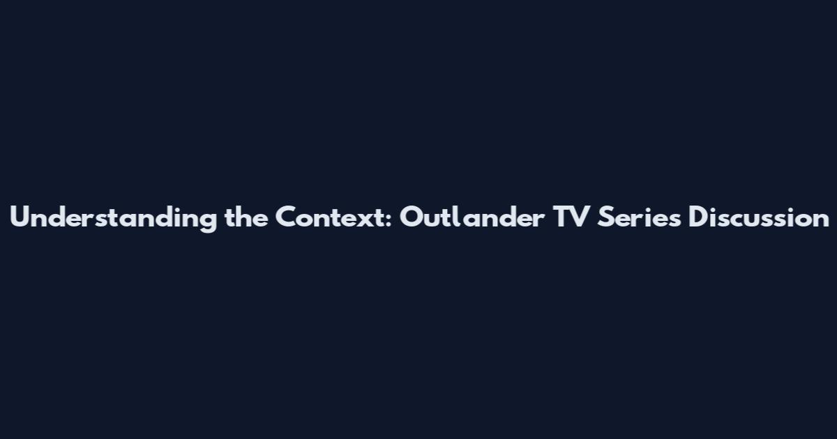 Understanding the Context: Outlander TV Series Discussion