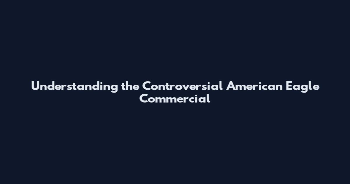 Understanding the Controversial American Eagle Commercial