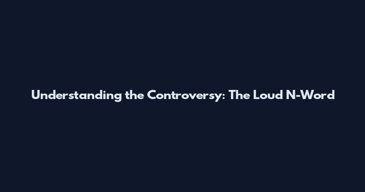 Understanding the Controversy: The Loud N-Word