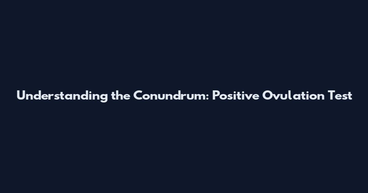 Understanding the Conundrum: Positive Ovulation Test