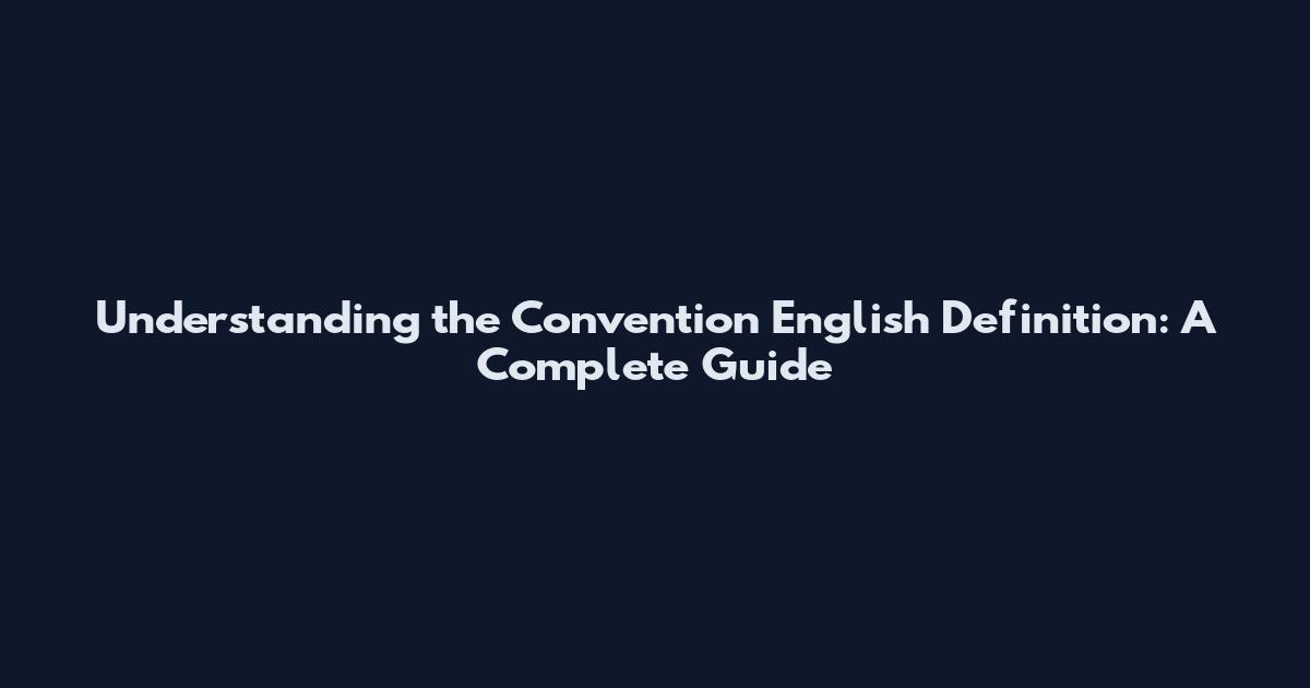 Understanding the Convention English Definition: A Complete Guide