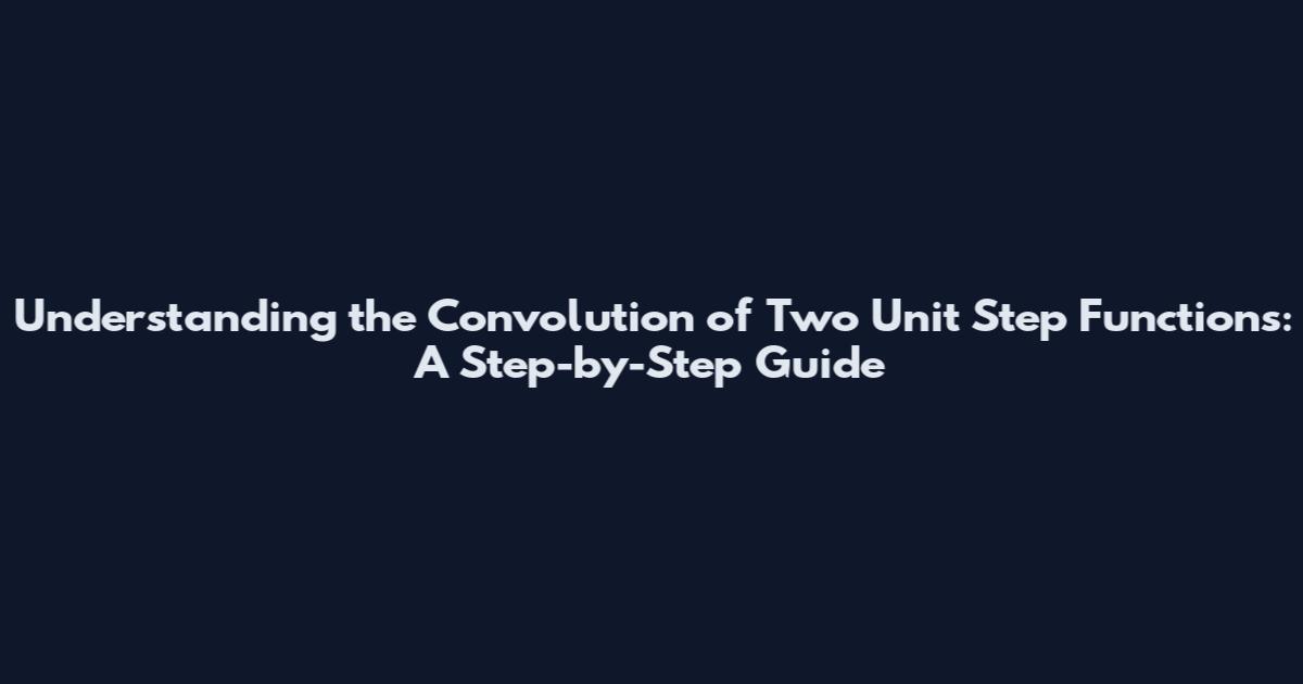 Understanding the Convolution of Two Unit Step Functions: A Step-by-Step Guide