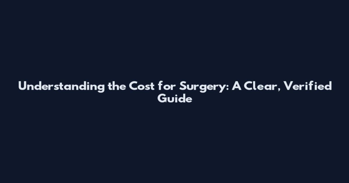 Understanding the Cost for Surgery: A Clear, Verified Guide