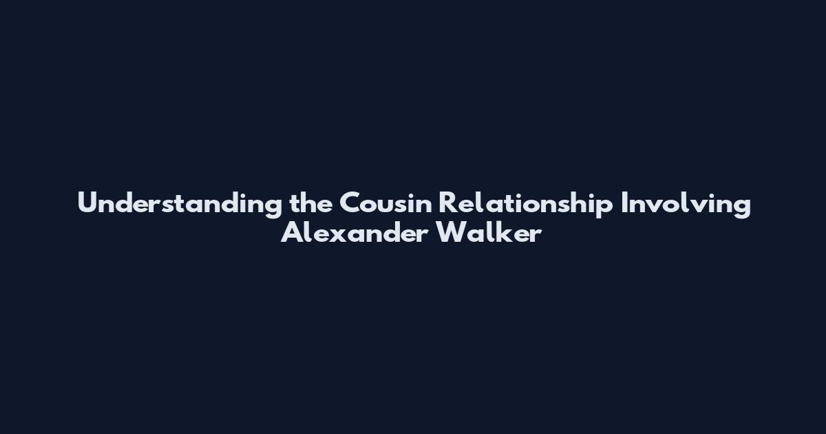 Understanding the Cousin Relationship Involving Alexander Walker