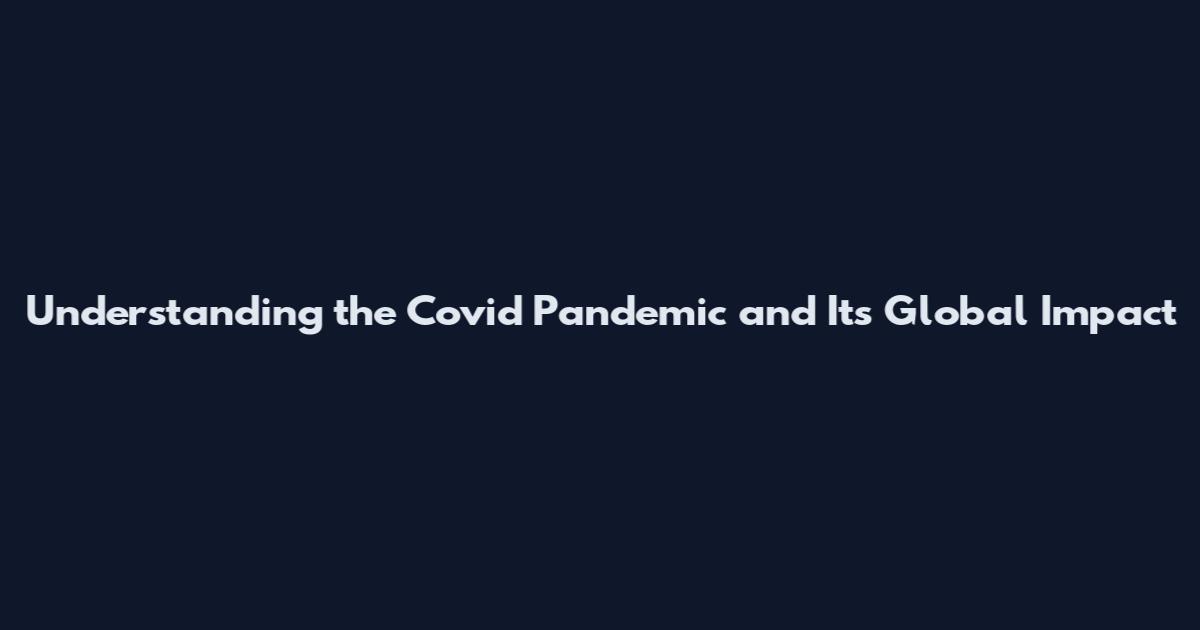 Understanding the Covid Pandemic and Its Global Impact
