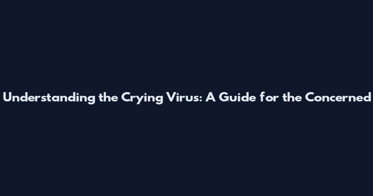 Understanding the Crying Virus: A Guide for the Concerned
