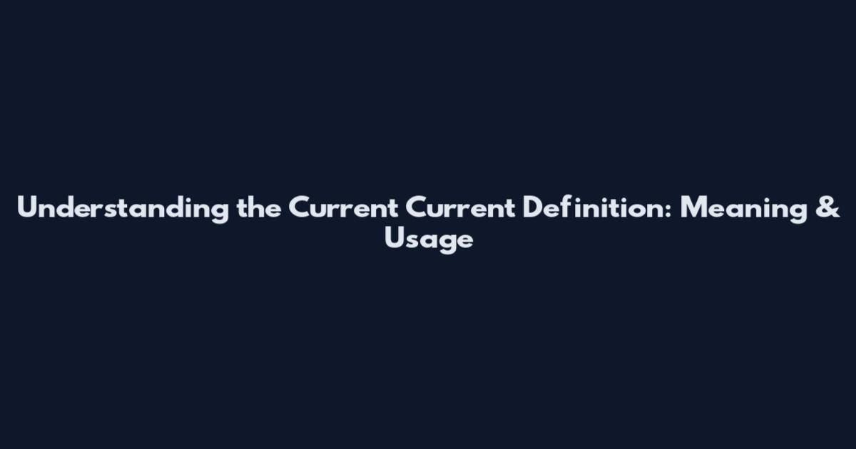 Understanding the Current Current Definition: Meaning & Usage