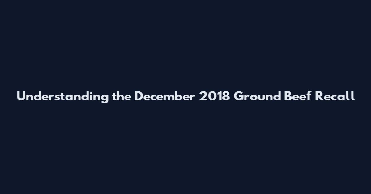 Understanding the December 2018 Ground Beef Recall