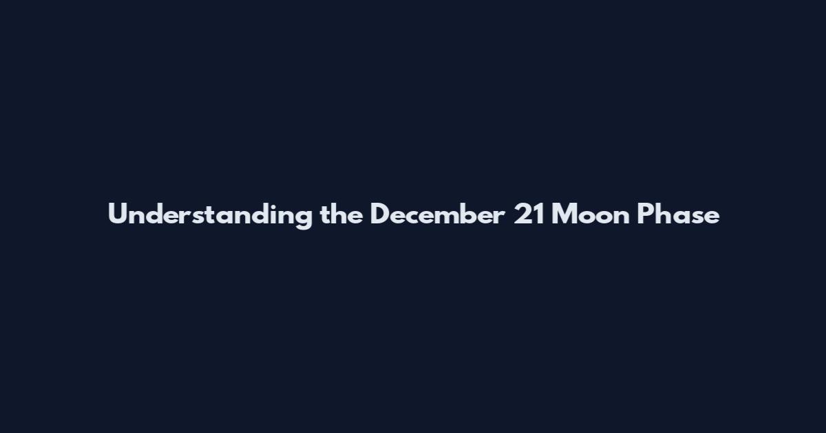 Understanding the December 21 Moon Phase