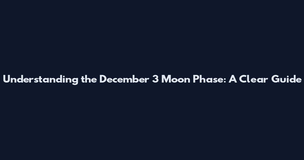 Understanding the December 3 Moon Phase: A Clear Guide