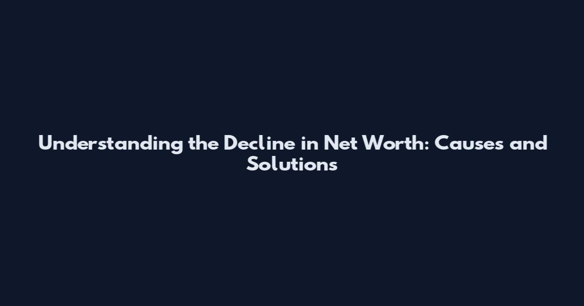Understanding the Decline in Net Worth: Causes and Solutions