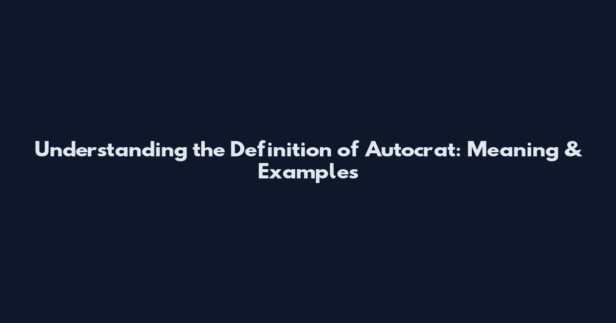Understanding the Definition of Autocrat: Meaning & Examples