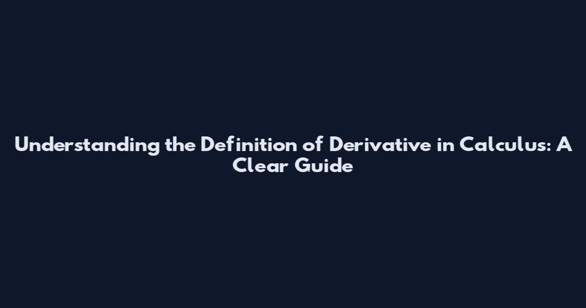 Understanding the Definition of Derivative in Calculus: A Clear Guide