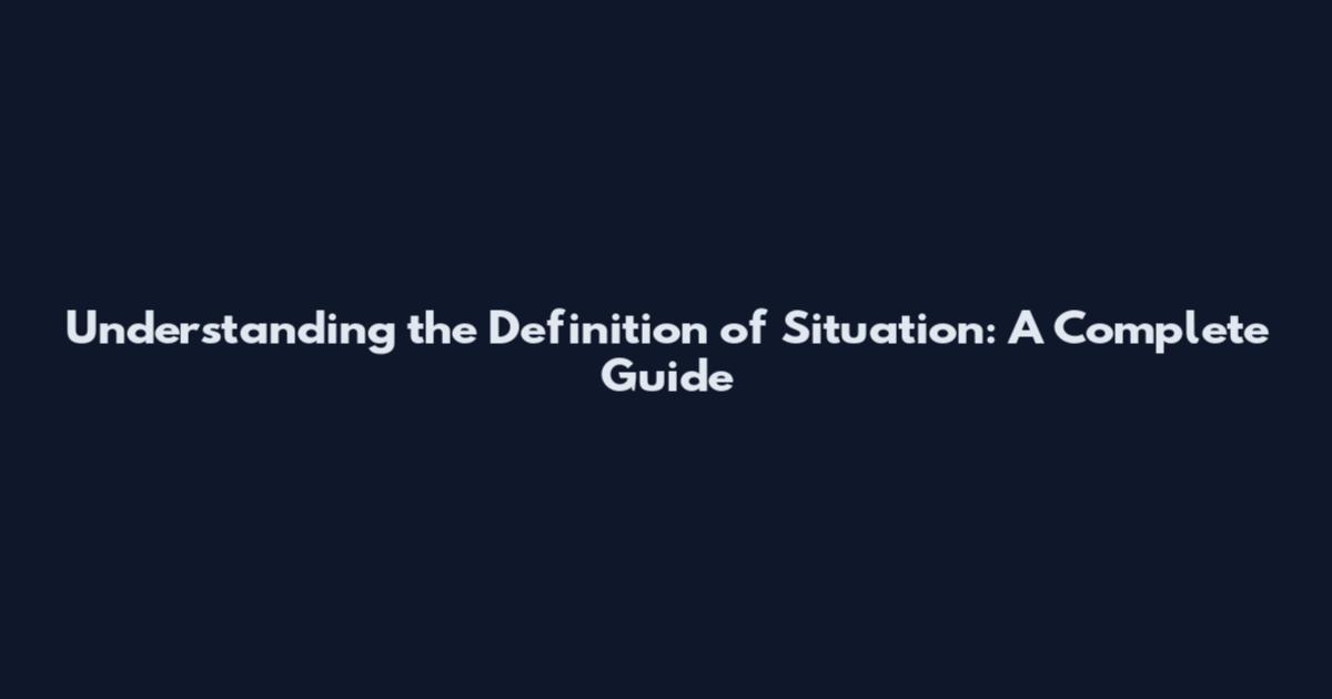 Understanding the Definition of Situation: A Complete Guide