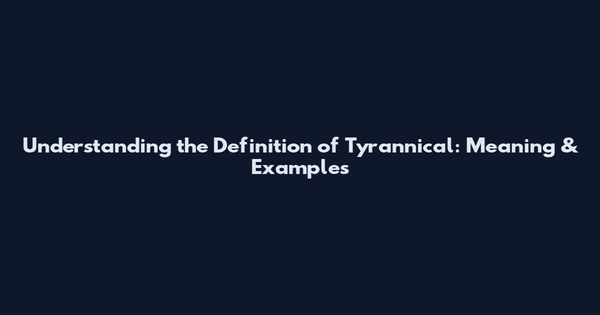 Understanding the Definition of Tyrannical: Meaning & Examples