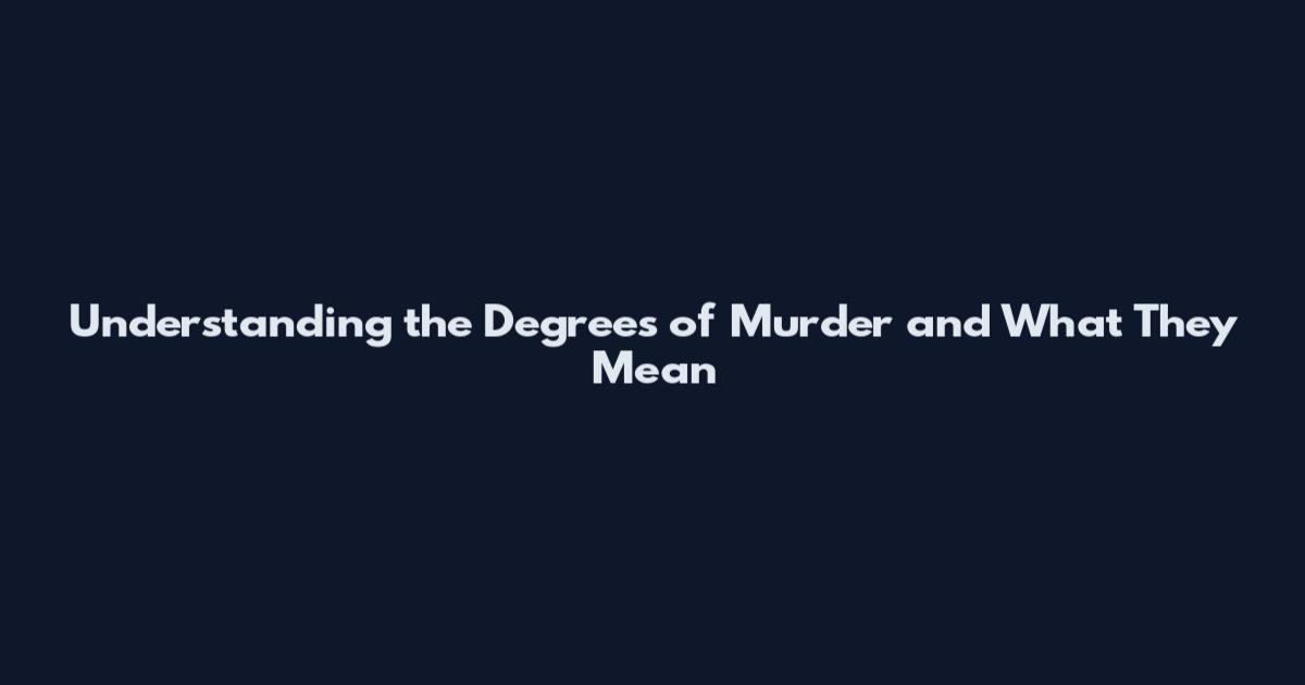 Understanding the Degrees of Murder and What They Mean