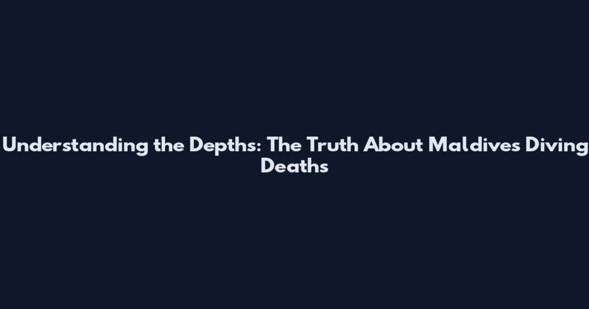 Understanding the Depths: The Truth About Maldives Diving Deaths