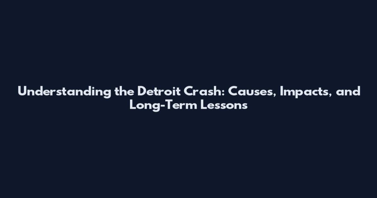 Understanding the Detroit Crash: Causes, Impacts, and Long-Term Lessons