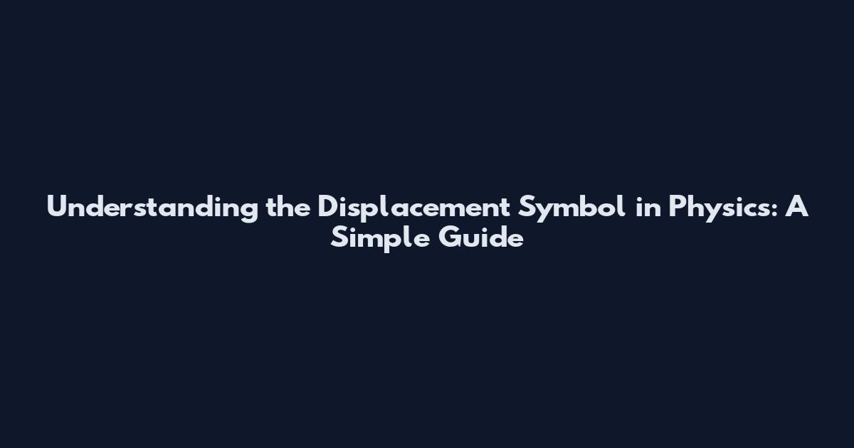 Understanding the Displacement Symbol in Physics: A Simple Guide