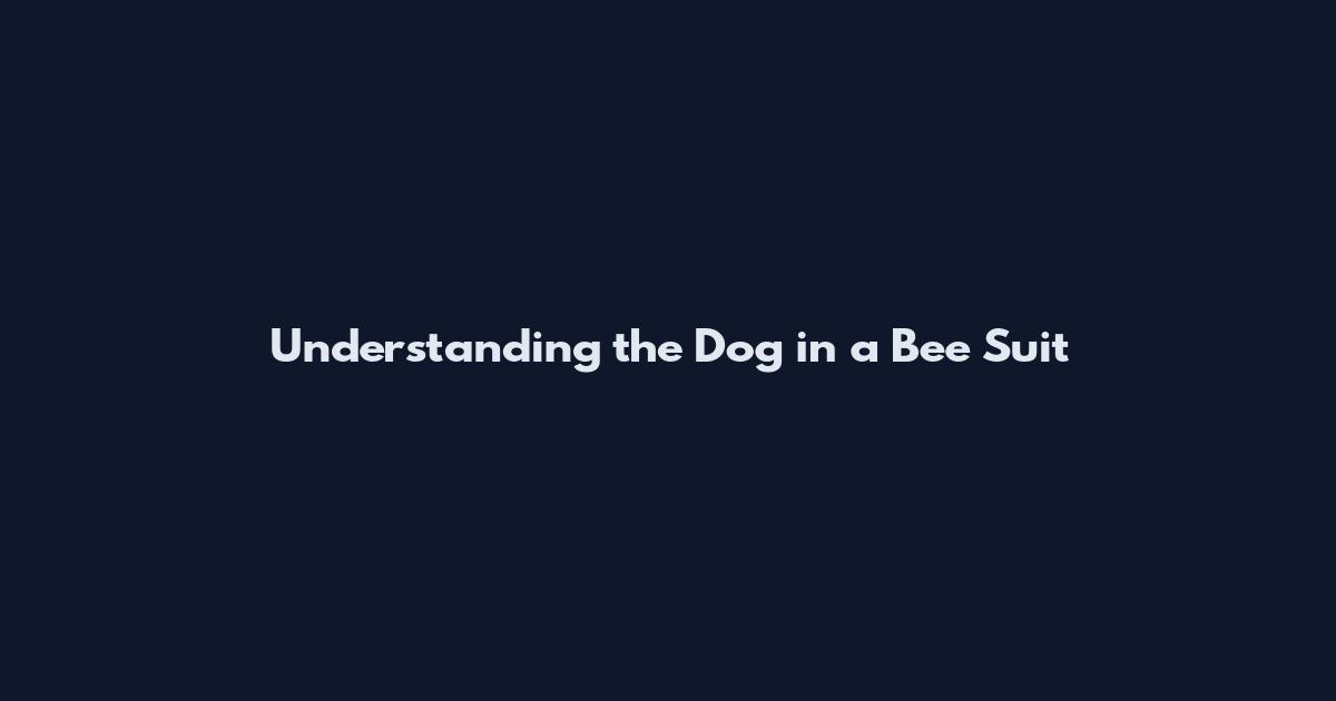 Understanding the Dog in a Bee Suit