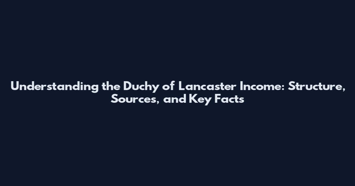 Understanding the Duchy of Lancaster Income: Structure, Sources, and Key Facts