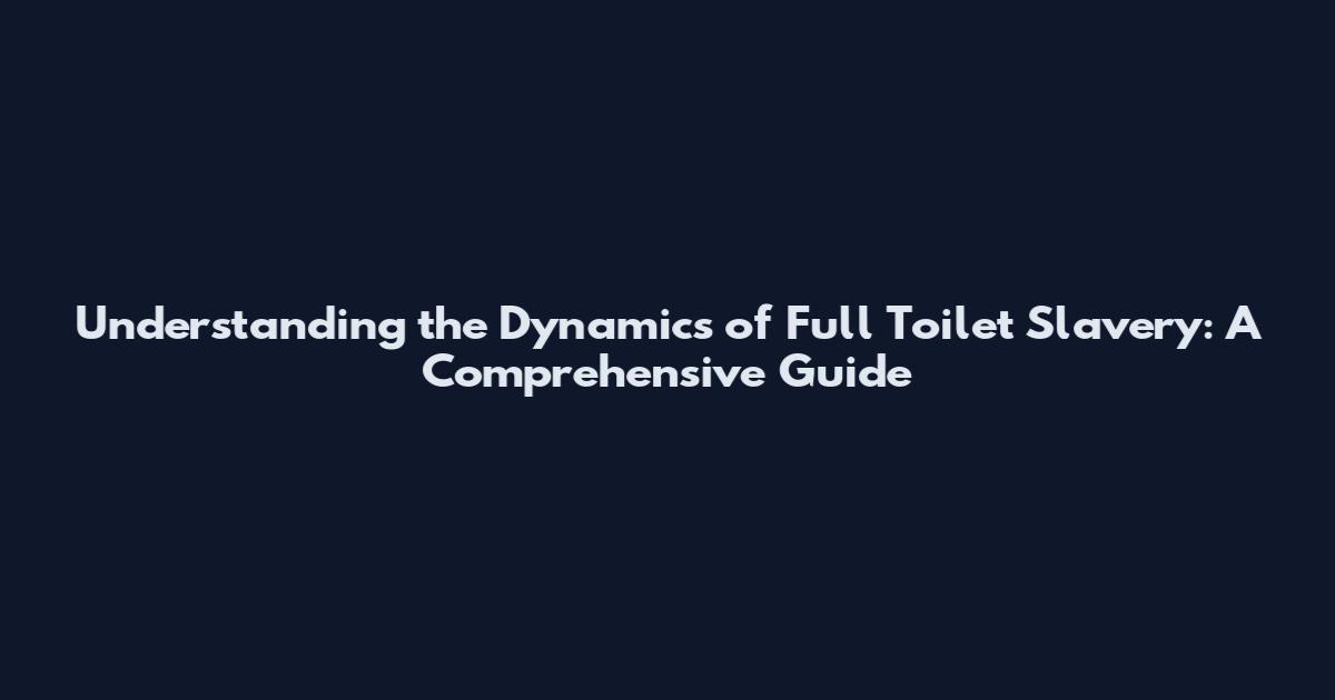 Understanding the Dynamics of Full Toilet Slavery: A Comprehensive Guide