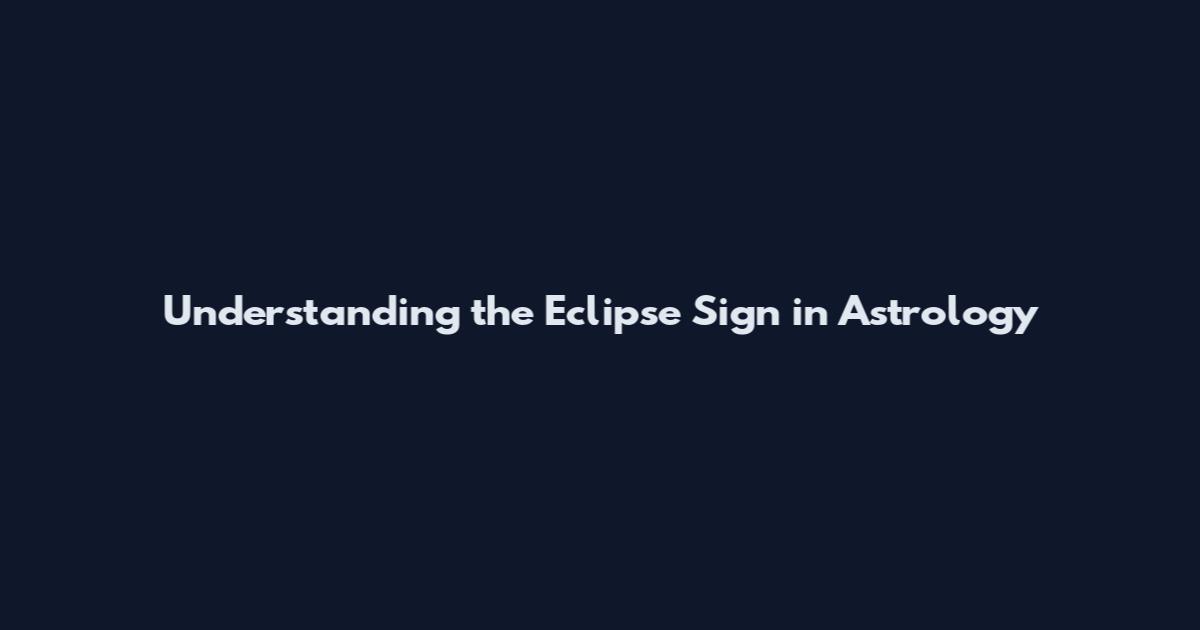 Understanding the Eclipse Sign in Astrology