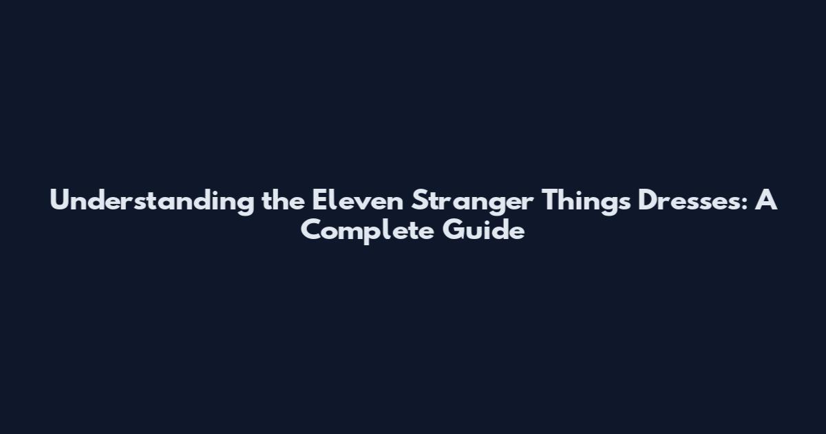 Understanding the Eleven Stranger Things Dresses: A Complete Guide