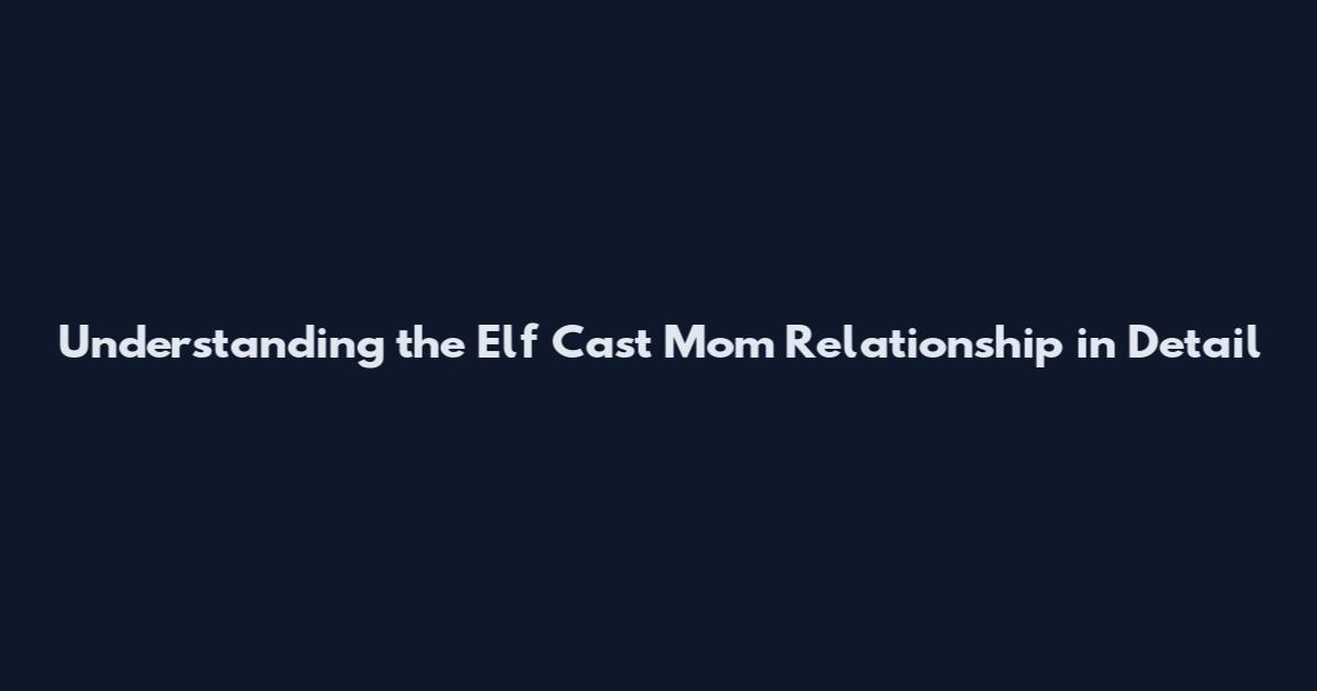 Understanding the Elf Cast Mom Relationship in Detail