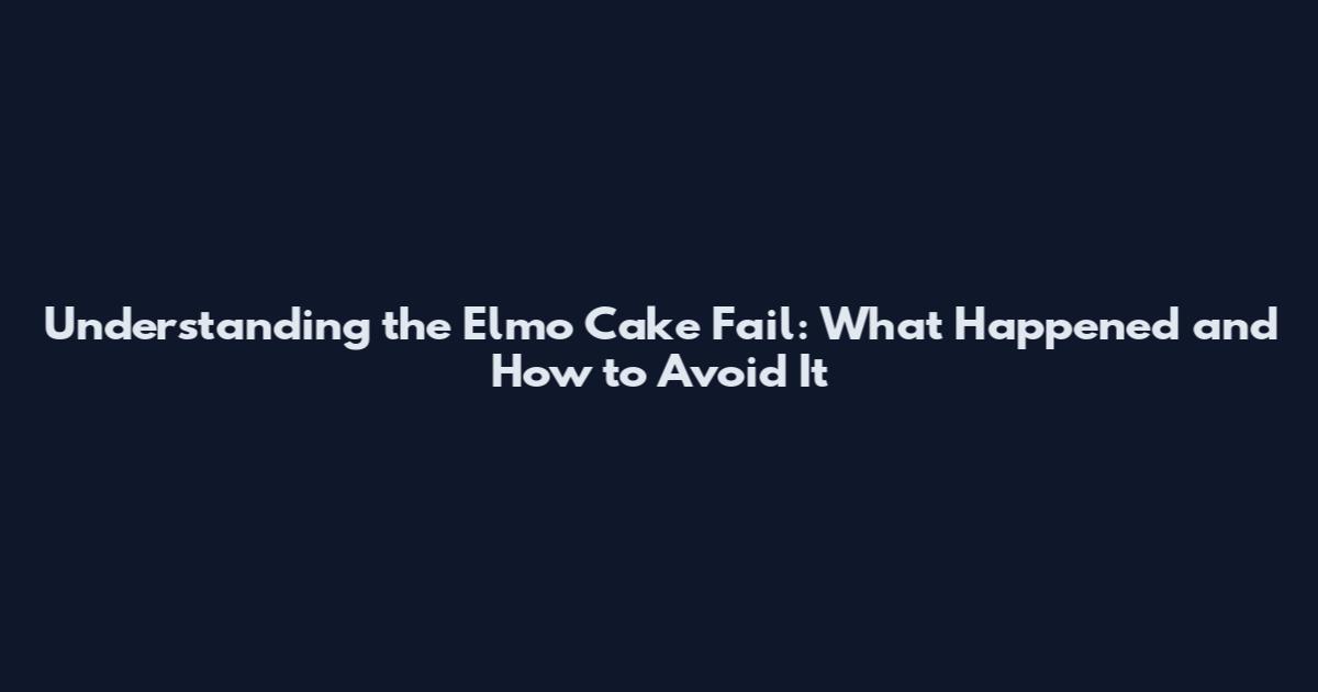 Understanding the Elmo Cake Fail: What Happened and How to Avoid It