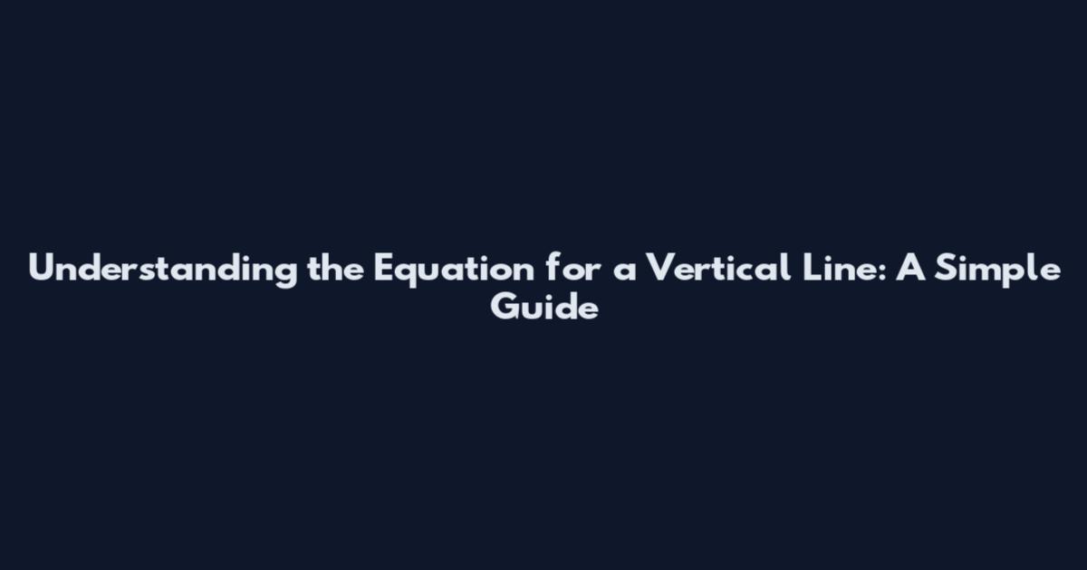 Understanding the Equation for a Vertical Line: A Simple Guide