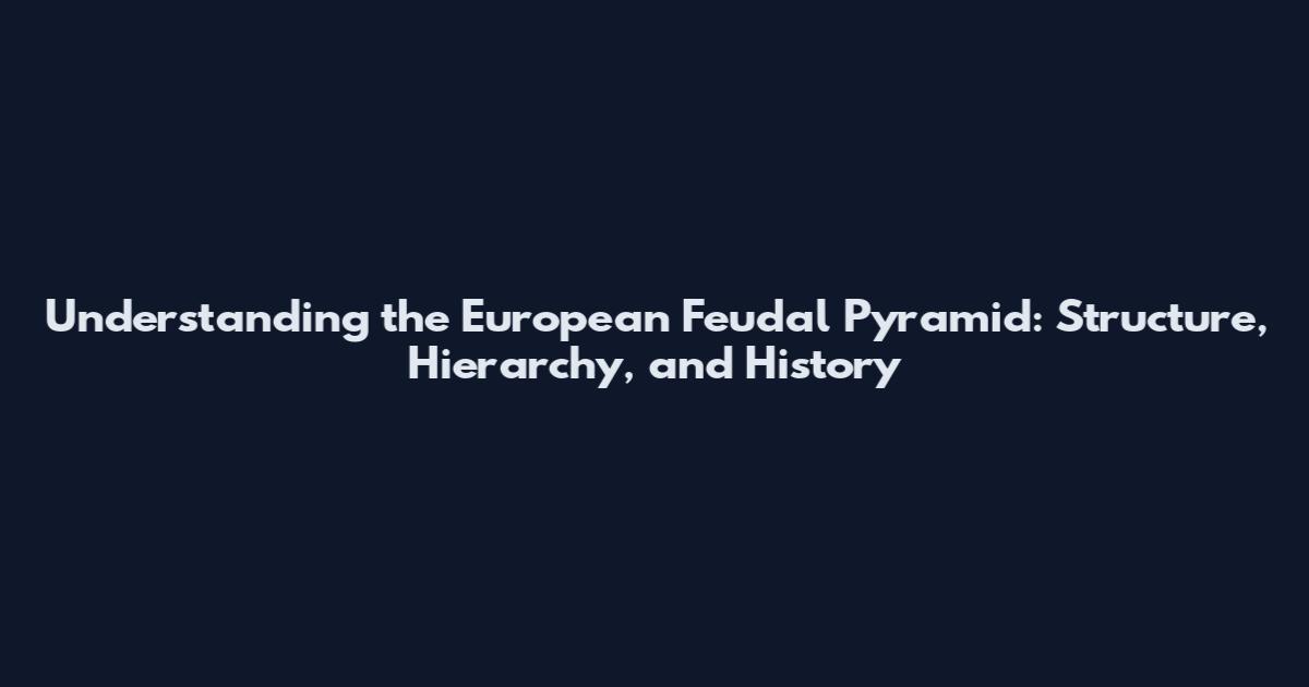 Understanding the European Feudal Pyramid: Structure, Hierarchy, and History