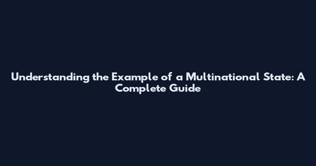 Understanding the Example of a Multinational State: A Complete Guide