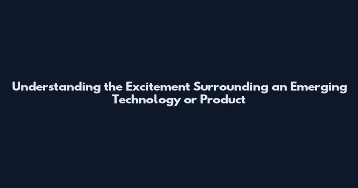 Understanding the Excitement Surrounding an Emerging Technology or Product