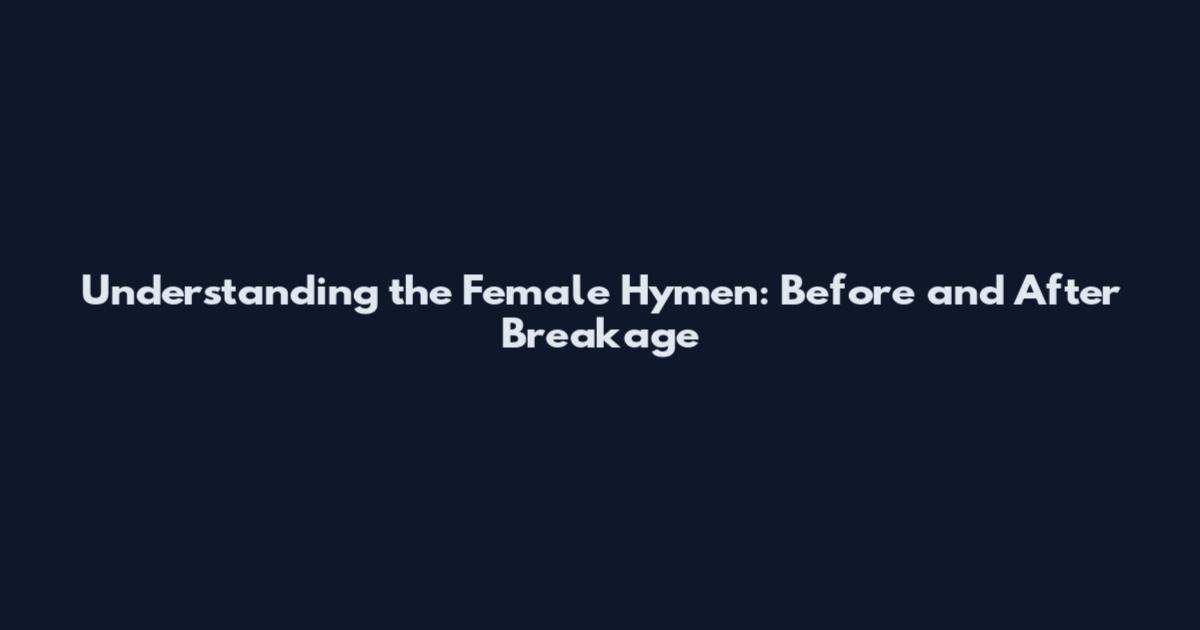 Understanding the Female Hymen: Before and After Breakage