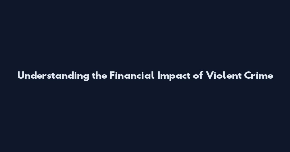 Understanding the Financial Impact of Violent Crime