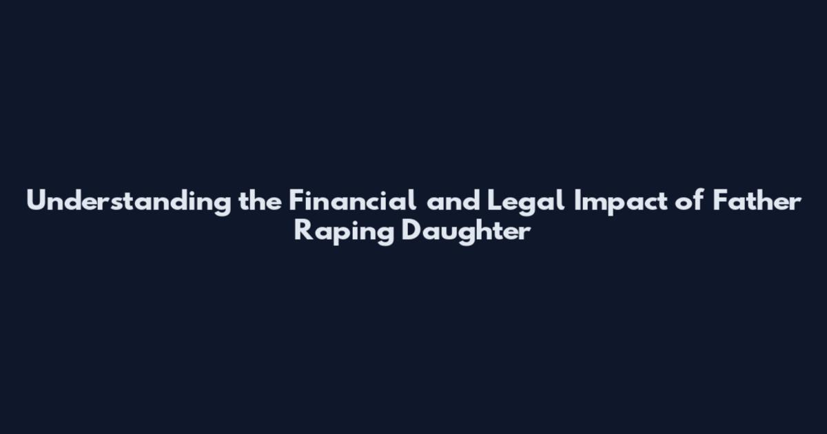 Understanding the Financial and Legal Impact of Father Raping Daughter