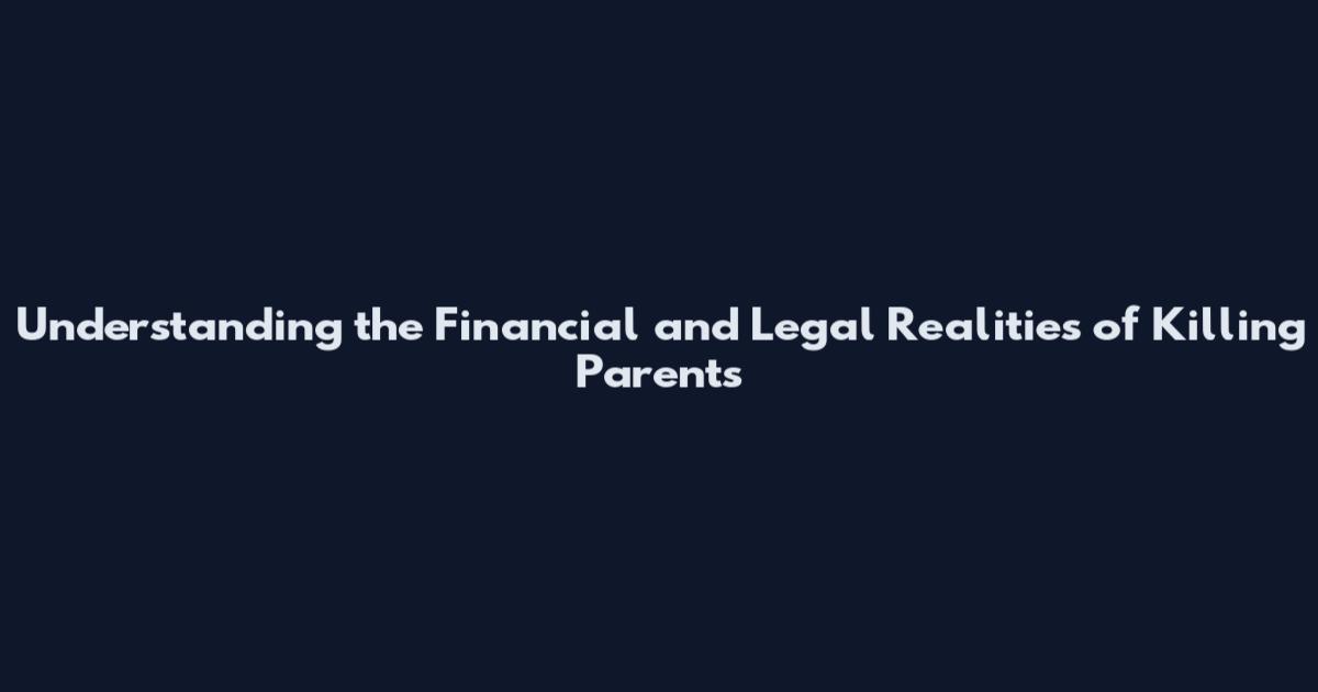 Understanding the Financial and Legal Realities of Killing Parents