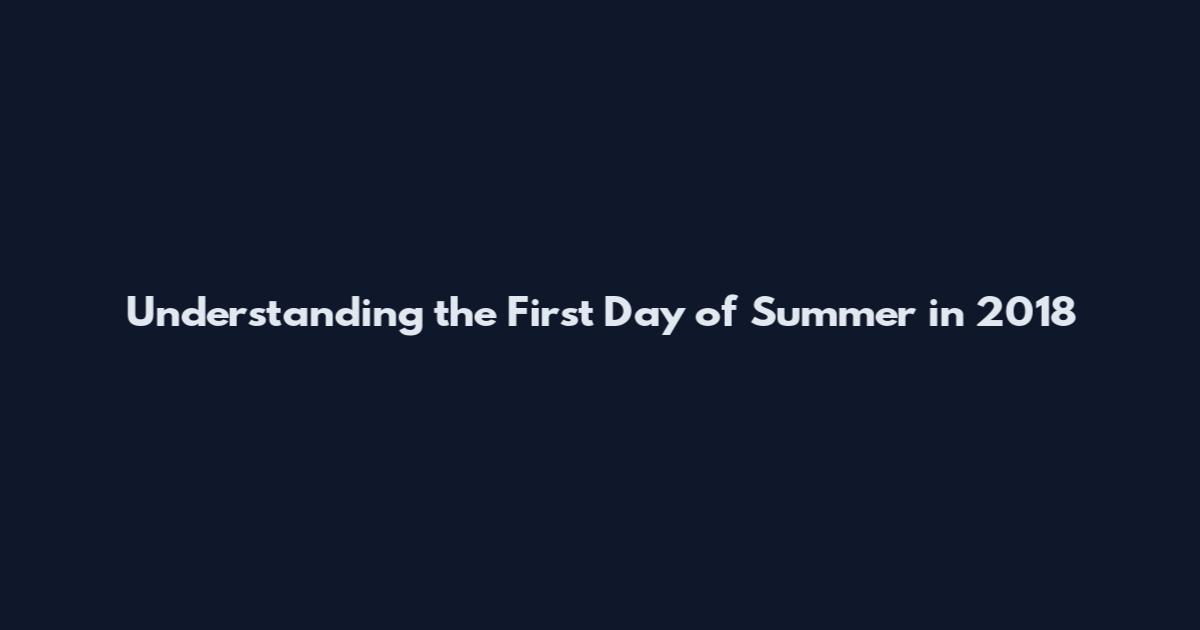 Understanding the First Day of Summer in 2018