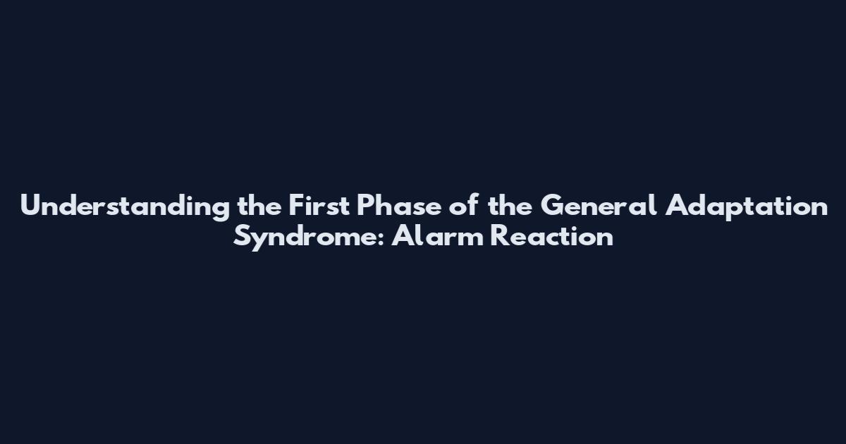 Understanding the First Phase of the General Adaptation Syndrome: Alarm Reaction