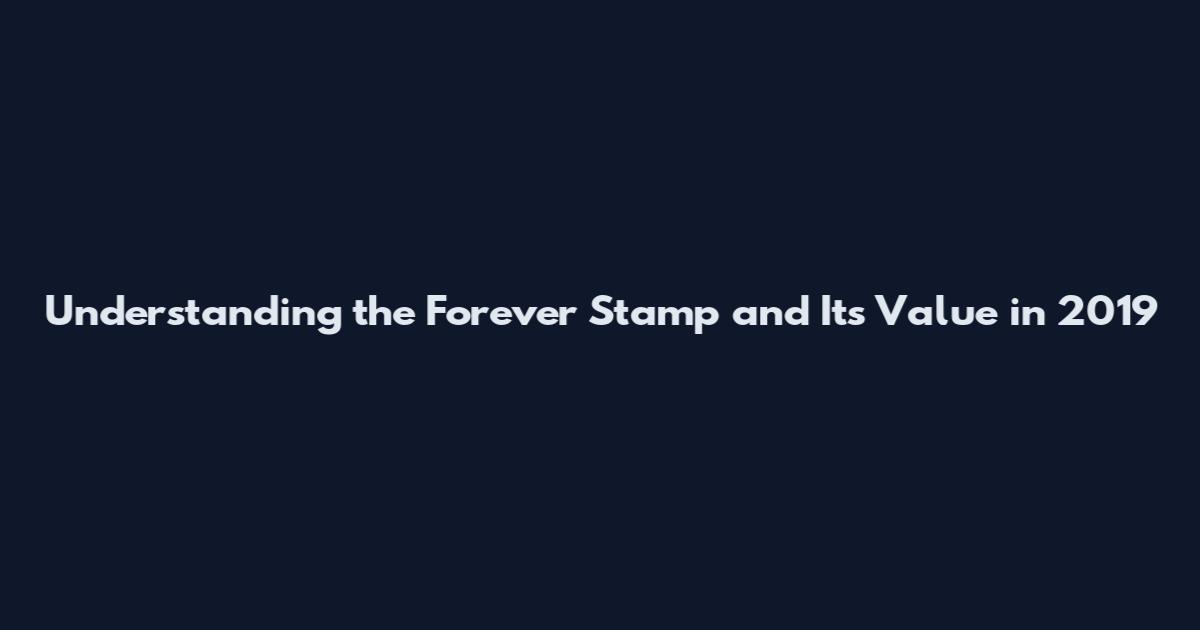 Understanding the Forever Stamp and Its Value in 2019