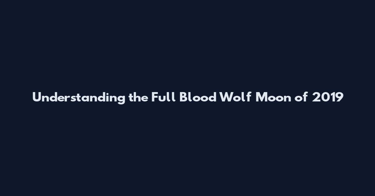 Understanding the Full Blood Wolf Moon of 2019
