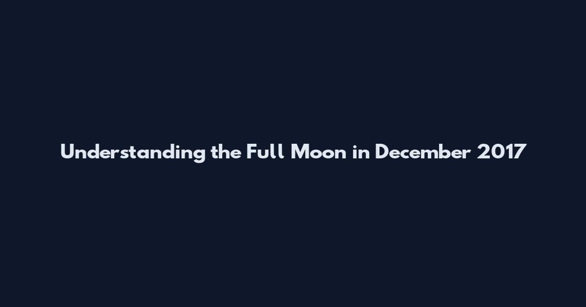 Understanding the Full Moon in December 2017